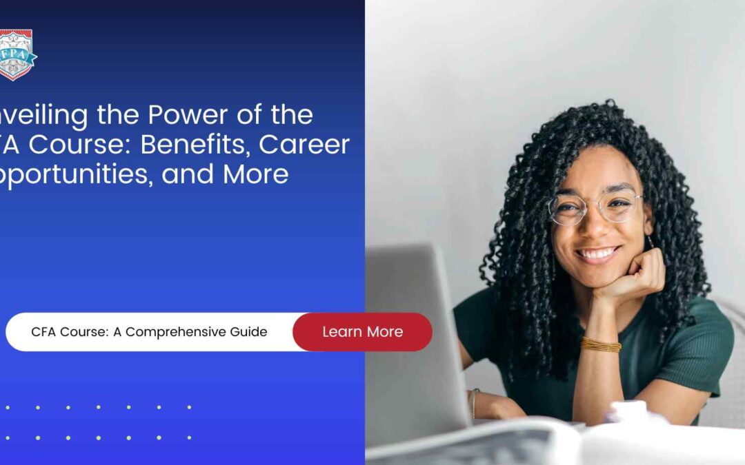 Unveiling the Power of the CFA Course: Benefits, Career Opportunities, and More