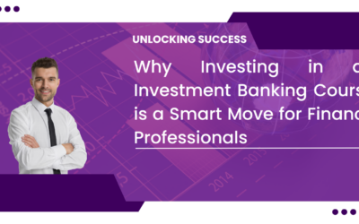 Unlocking Success: Why Investing in an Investment Banking Course is a Smart Move for Finance Professionals
